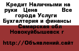 Кредит Наличными на руки › Цена ­ 50 000 - Все города Услуги » Бухгалтерия и финансы   . Самарская обл.,Новокуйбышевск г.